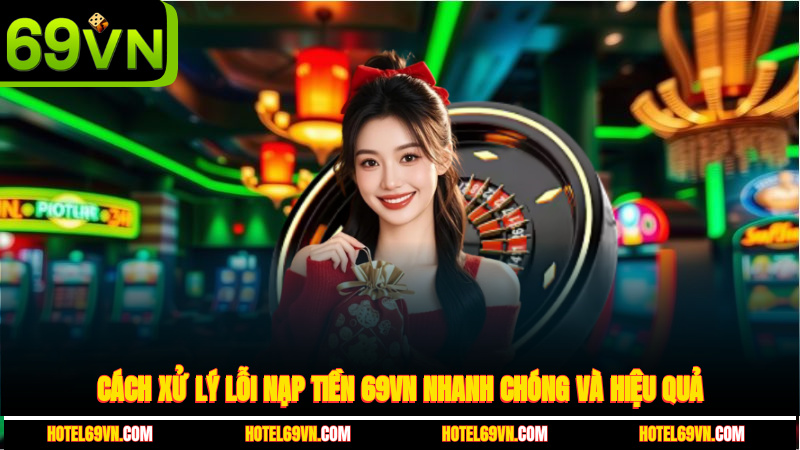 cach-xu-ly-loi-nap-tien-69vn-nhanh-chong-va-hieu-qua-4