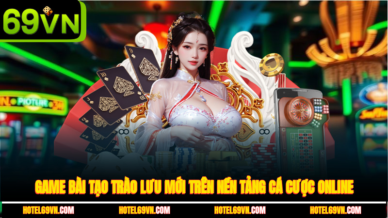 game-bai-tao-trao-luu-moi-tren-nen-tang-ca-cuoc-online-1