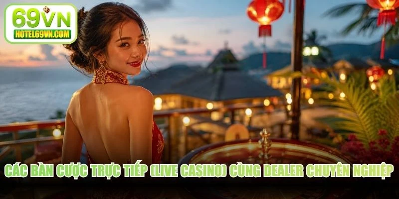 Các bàn cược trực tiếp (Live Casino) cùng Dealer chuyên nghiệp