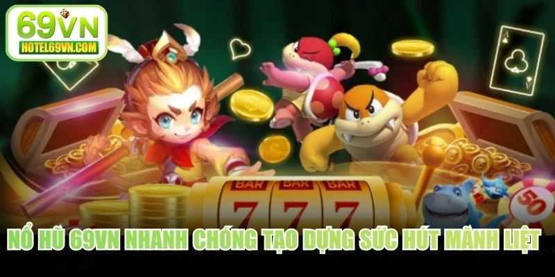 Nổ hũ 69VN nhanh chóng tạo dựng sức hút mãnh liệt trên thị trường